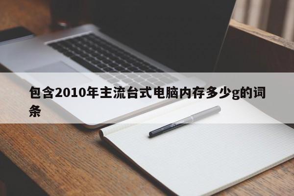 包含2010年主流台式电脑内存多少g的词条