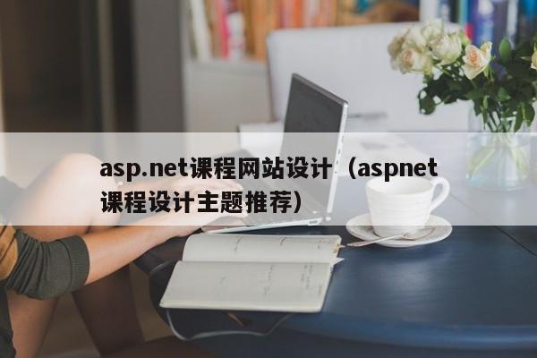 asp.net课程网站设计（aspnet课程设计主题推荐）