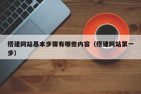 搭建网站基本步骤有哪些内容（搭建网站第一步）