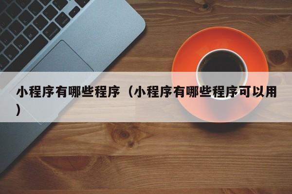 小程序有哪些程序（小程序有哪些程序可以用）