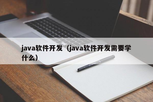 java软件开发（java软件开发需要学什么）