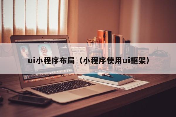ui小程序布局（小程序使用ui框架）