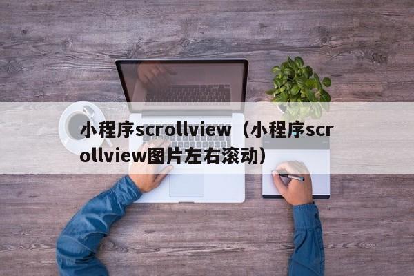 小程序scrollview（小程序scrollview图片左右滚动）