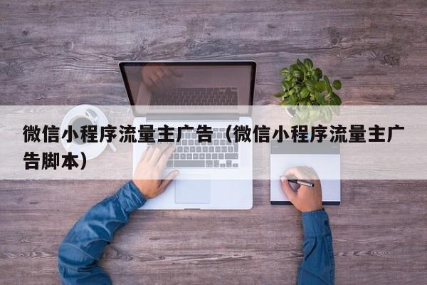 微信小程序流量主广告（微信小程序流量主广告脚本）