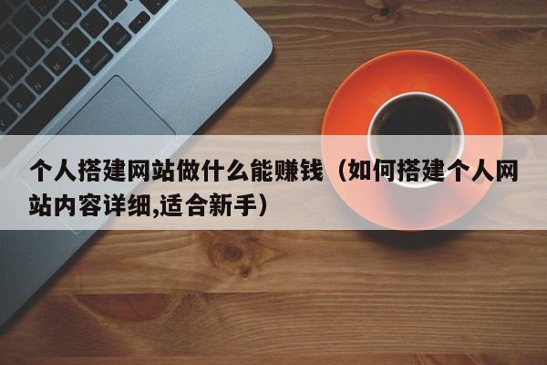 个人搭建网站做什么能赚钱（如何搭建个人网站内容详细,适合新手）