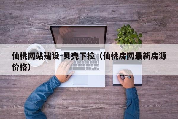 仙桃网站建设-贝壳下拉(仙桃房网最新房源价格)