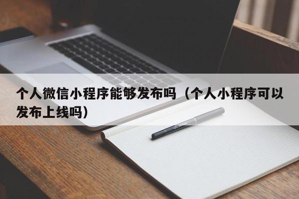 个人微信小程序能够发布吗（个人小程序可以发布上线吗）