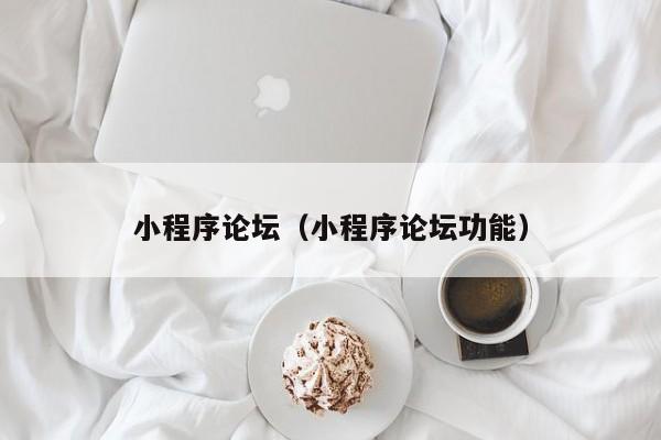小程序论坛（小程序论坛功能）