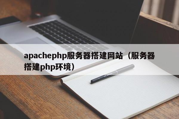 apachephp服务器搭建网站(服务器搭建php环境)
