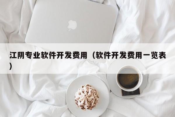 江阴专业软件开发费用（软件开发费用一览表）