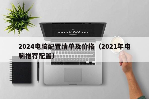 2024电脑配置清单及价格(2021年电脑推荐配置)