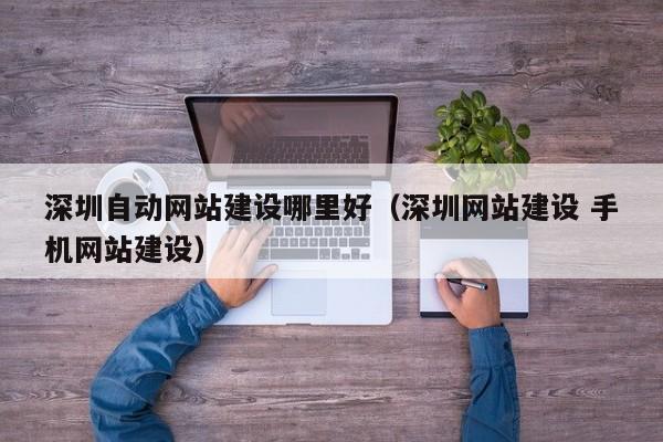 深圳自动网站建设哪里好(深圳网站建设 手机网站建设)