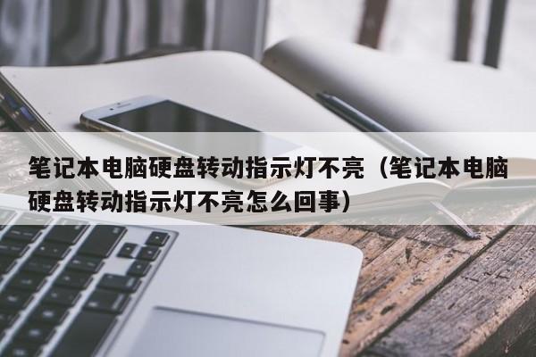 笔记本电脑硬盘转动指示灯不亮（笔记本电脑硬盘转动指示灯不亮怎么回事）