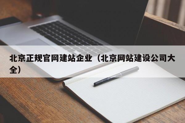 北京正规官网建站企业(北京网站建设公司大全)