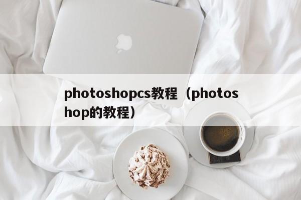 photoshopcs教程(photoshop的教程)