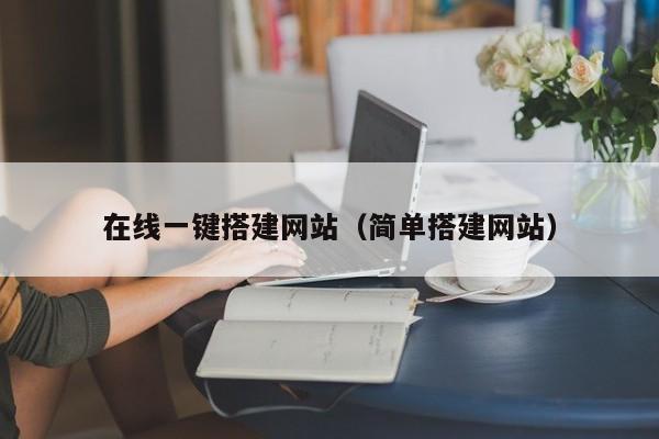 在线一键搭建网站（简单搭建网站）
