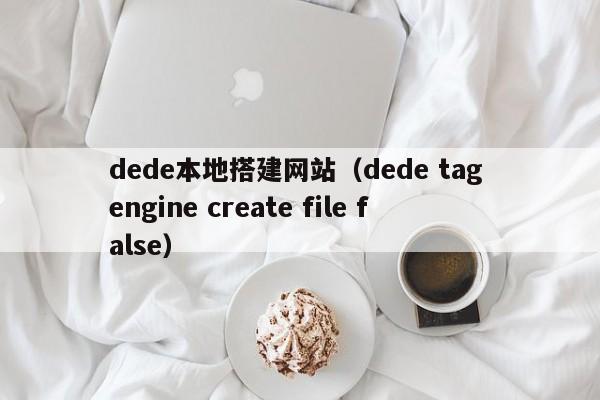 dede本地搭建网站(dede tag engine create file false)