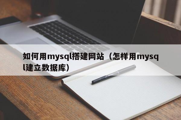 如何用mysql搭建网站（怎样用mysql建立数据库）