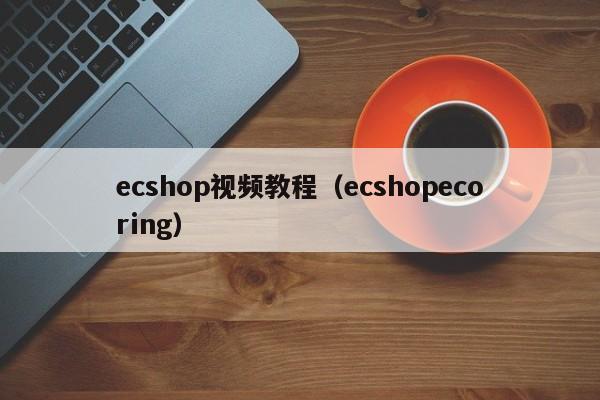 ecshop视频教程（ecshopecoring）