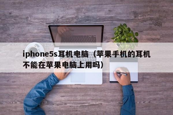 iphone5s耳机电脑(苹果手机的耳机不能在苹果电脑上用吗)