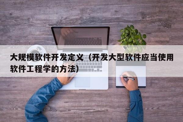 大规模软件开发定义（开发大型软件应当使用软件工程学的方法）