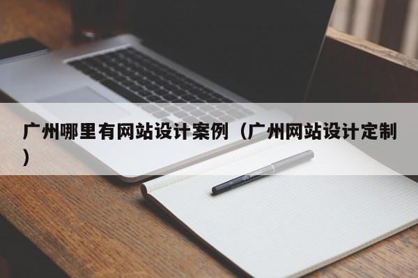 广州哪里有网站设计案例(广州网站设计定制)