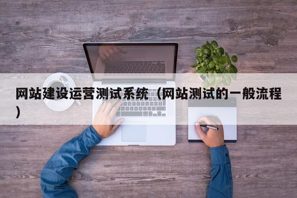 网站建设运营测试系统（网站测试的一般流程）
