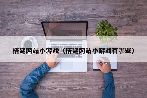搭建网站小游戏（搭建网站小游戏有哪些）