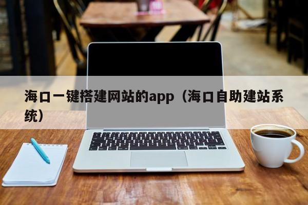 海口一键搭建网站的app（海口自助建站系统）