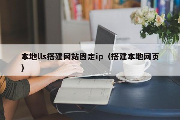 本地lls搭建网站固定ip（搭建本地网页）