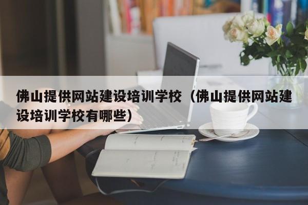 佛山提供网站建设培训学校(佛山提供网站建设培训学校有哪些)