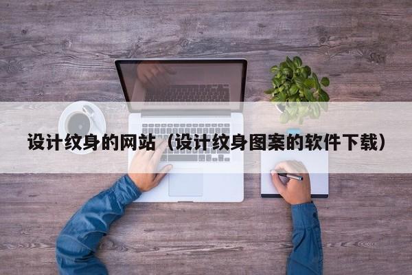 设计纹身的网站（设计纹身图案的软件下载）