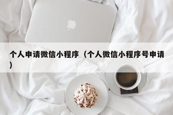 个人申请微信小程序(个人微信小程序号申请)