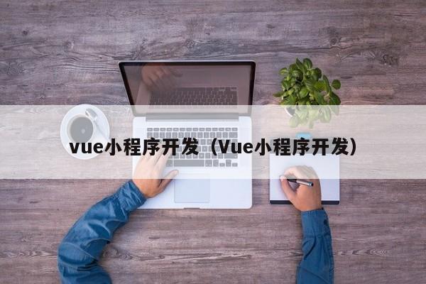 vue小程序开发(Vue小程序开发)