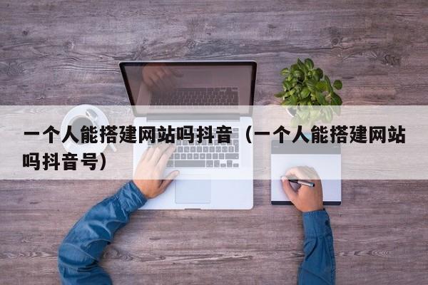 一个人能搭建网站吗抖音（一个人能搭建网站吗抖音号）
