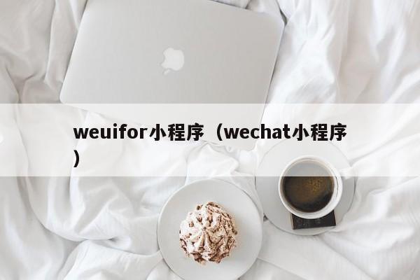 weuifor小程序（wechat小程序）