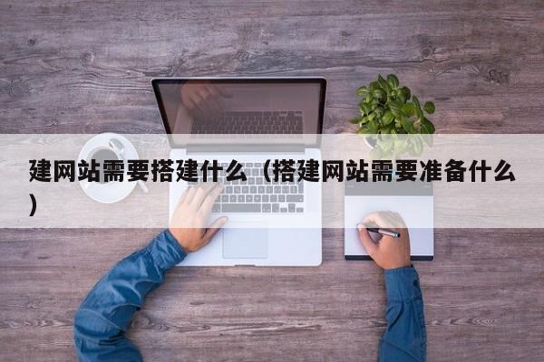 建网站需要搭建什么（搭建网站需要准备什么）