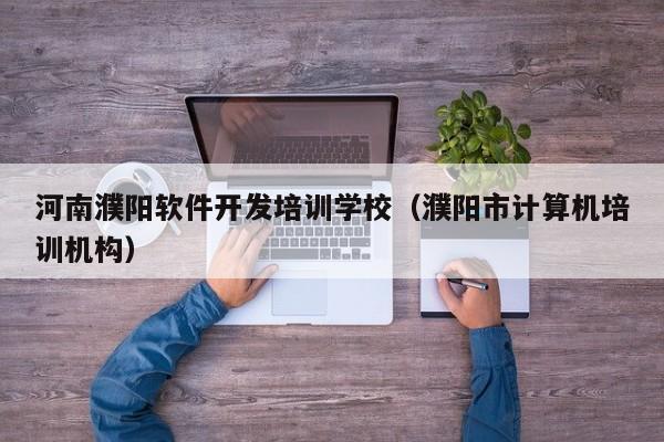 河南濮阳软件开发培训学校（濮阳市计算机培训机构）