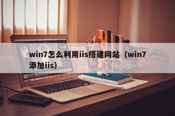 win7怎么利用iis搭建网站（win7添加iis）