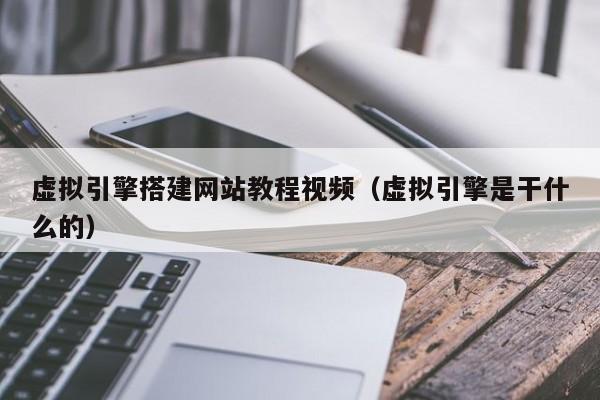虚拟引擎搭建网站教程视频（虚拟引擎是干什么的）