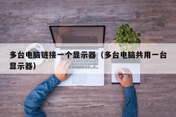 多台电脑链接一个显示器（多台电脑共用一台显示器）