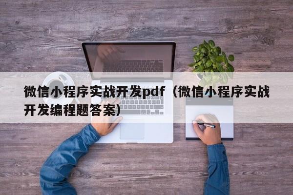 微信小程序实战开发pdf（微信小程序实战开发编程题答案）