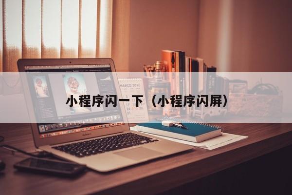 小程序闪一下(小程序闪屏)