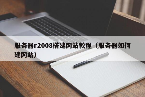 服务器r2008搭建网站教程（服务器如何建网站）