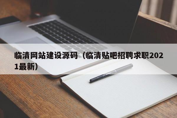 临清网站建设源码(临清贴吧招聘求职2021最新)