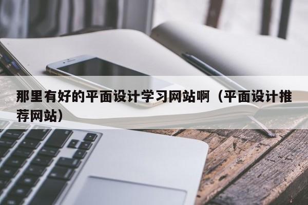 那里有好的平面设计学习网站啊（平面设计推荐网站）