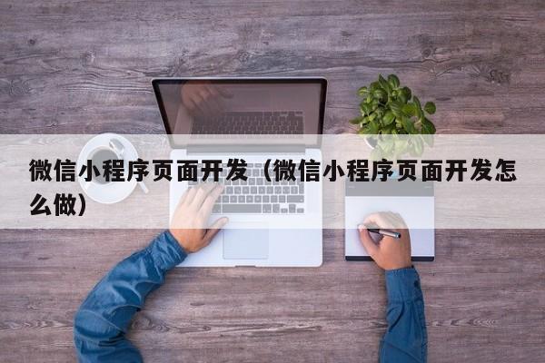 微信小程序页面开发（微信小程序页面开发怎么做）