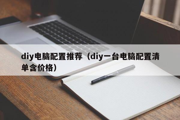 diy电脑配置推荐(diy一台电脑配置清单含价格)