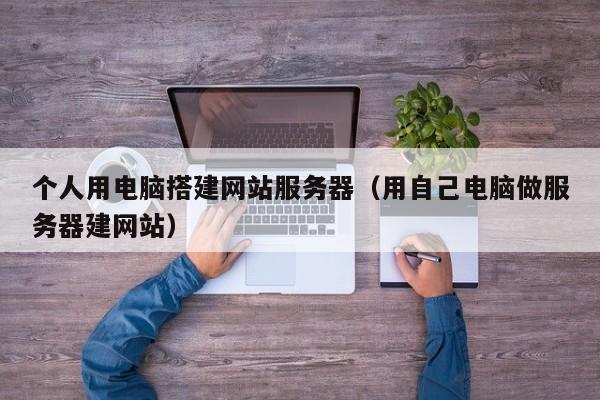 个人用电脑搭建网站服务器（用自己电脑做服务器建网站）