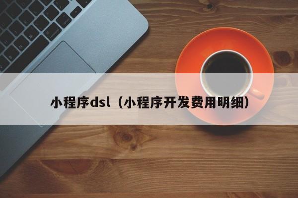 小程序dsl（小程序开发费用明细）